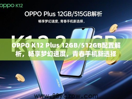 OPPO K12 Plus 12GB/512GB配置解析,畅享梦幻速度,青春手机新选择 OPPO K12 Plus 12GB/512GB配置解析,畅享梦幻速度,青春手机新选择