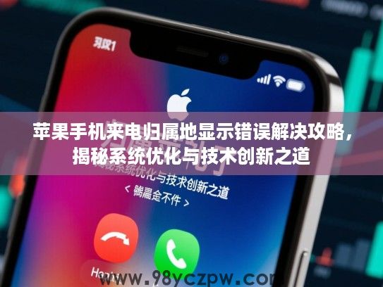 苹果手机来电归属地显示错误解决攻略,揭秘系统优化与技术创新之道 苹果手机来电归属地显示错误解决攻略,揭秘系统优化与技术创新之道