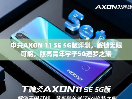 中兴AXON 11 SE 5G版评测,解锁无限可能,照亮青年学子5G追梦之旅 中兴AXON 11 SE 5G版评测,解锁无限可能,照亮青年学子5G追梦之旅