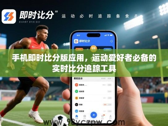 手机即时比分版应用,运动爱好者必备的实时比分追踪工具 手机即时比分版应用,运动爱好者必备的实时比分追踪工具
