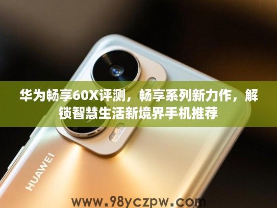 华为畅享60X评测，畅享系列新力作，解锁智慧生活新境界手机推荐