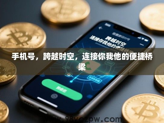 手机号,跨越时空,连接你我他的便捷桥梁 手机号,跨越时空,连接你我他的便捷桥梁