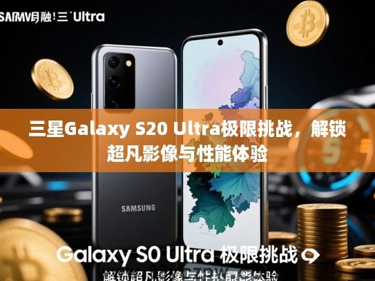 三星Galaxy S20 Ultra极限挑战，解锁超凡影像与性能体验