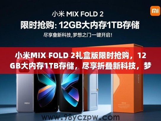 小米MIX FOLD 2礼盒版限时抢购,12GB大内存1TB存储,尽享折叠新科技,梦想之门一键开启! 小米MIX FOLD 2礼盒版限时抢购,12GB大内存1TB存储,尽享折叠新科技,梦想之门一键开启!