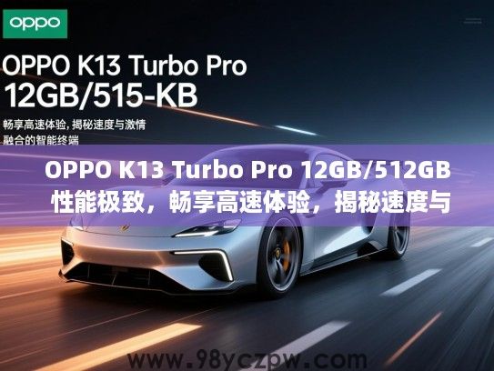 OPPO K13 Turbo Pro 12GB/512GB 性能极致，畅享高速体验，揭秘速度与激情完美融合的智能终端