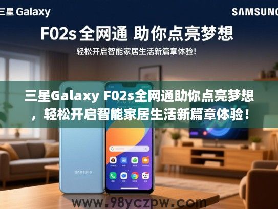 三星Galaxy F02s全网通助你点亮梦想,轻松开启智能家居生活新篇章体验! 三星Galaxy F02s全网通助你点亮梦想,轻松开启智能家居生活新篇章体验!