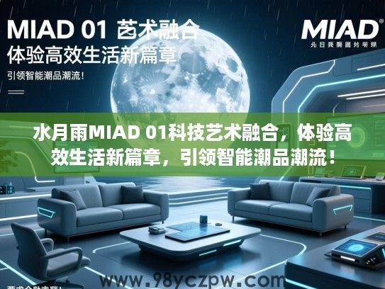 水月雨MIAD 01科技艺术融合,体验高效生活新篇章,引领智能潮品潮流! 水月雨MIAD 01科技艺术融合,体验高效生活新篇章,引领智能潮品潮流!