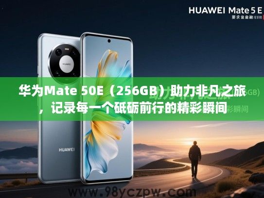 华为Mate 50E(256GB)助力非凡之旅,记录每一个砥砺前行的精彩瞬间 华为Mate 50E(256GB)助力非凡之旅,记录每一个砥砺前行的精彩瞬间