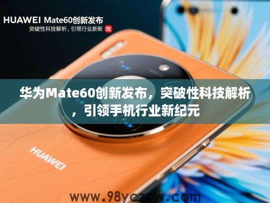 华为Mate60创新发布,突破性科技解析,引领手机行业新纪元 华为Mate60创新发布,突破性科技解析,引领手机行业新纪元