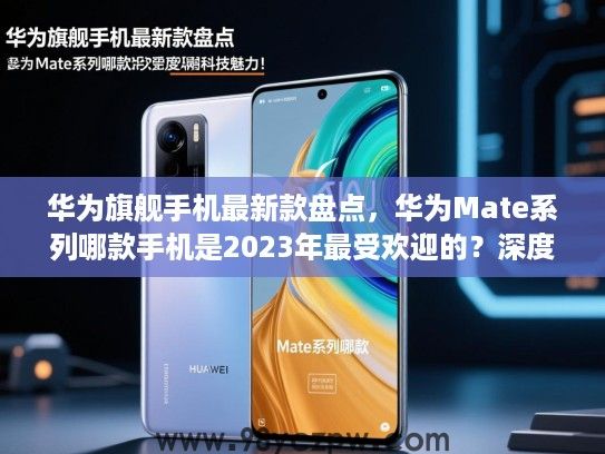 华为旗舰手机最新款盘点,华为Mate系列哪款手机是2023年最受欢迎的?深度解析华为科技魅力! 华为旗舰手机最新款盘点,华为Mate系列哪款手机是2023年最受欢迎的?深度解析华为科技魅力!
