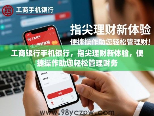 工商银行手机银行,指尖理财新体验,便捷操作助您轻松管理财务 工商银行手机银行,指尖理财新体验,便捷操作助您轻松管理财务
