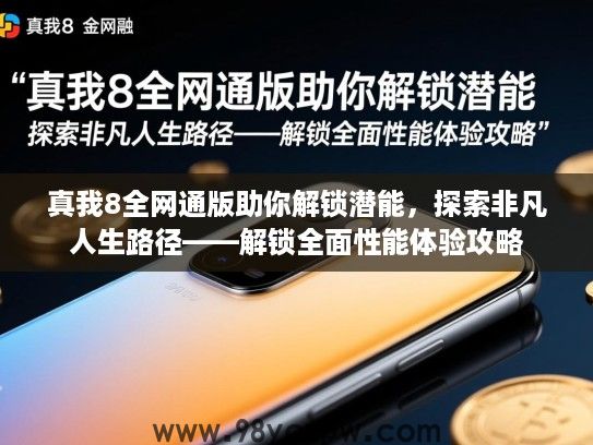 真我8全网通版助你解锁潜能,探索非凡人生路径——解锁全面性能体验攻略 真我8全网通版助你解锁潜能,探索非凡人生路径——解锁全面性能体验攻略