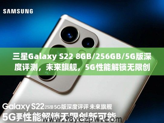 三星Galaxy S22 8GB/256GB/5G版深度评测,未来旗舰,5G性能解锁无限创新可能 三星Galaxy S22 8GB/256GB/5G版深度评测,未来旗舰,5G性能解锁无限创新可能