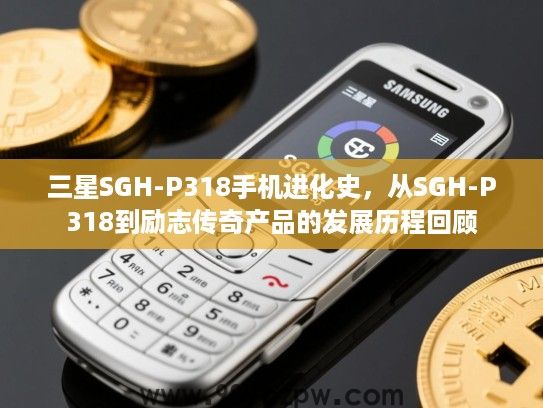 三星SGH-P318手机进化史,从SGH-P318到励志传奇产品的发展历程回顾 三星SGH-P318手机进化史,从SGH-P318到励志传奇产品的发展历程回顾