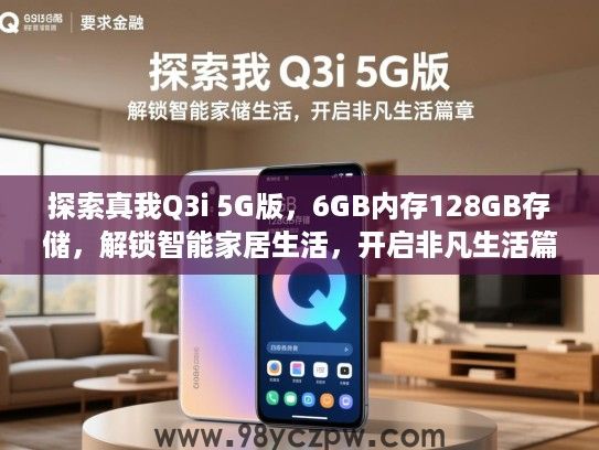探索真我Q3i 5G版,6GB内存128GB存储,解锁智能家居生活,开启非凡生活篇章 探索真我Q3i 5G版,6GB内存128GB存储,解锁智能家居生活,开启非凡生活篇章