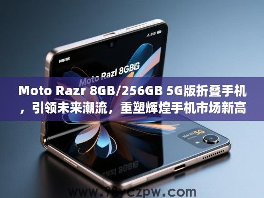 Moto Razr 8GB/256GB 5G版折叠手机,引领未来潮流,重塑辉煌手机市场新高度 Moto Razr 8GB/256GB 5G版折叠手机,引领未来潮流,重塑辉煌手机市场新高度