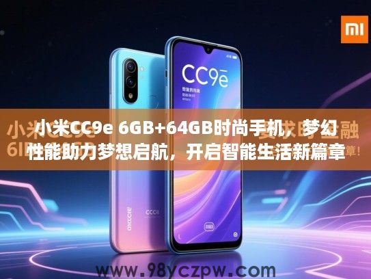 小米CC9e 6GB+64GB时尚手机,梦幻性能助力梦想启航,开启智能生活新篇章! 小米CC9e 6GB+64GB时尚手机,梦幻性能助力梦想启航,开启智能生活新篇章!