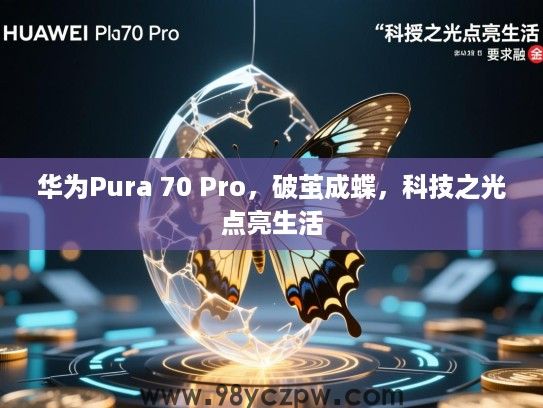 华为Pura 70 Pro,破茧成蝶,科技之光点亮生活 华为Pura 70 Pro,破茧成蝶,科技之光点亮生活