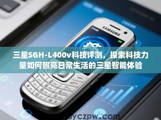 三星SGH-L400v科技评测,探索科技力量如何照亮日常生活的三星智能体验 三星SGH-L400v科技评测,探索科技力量如何照亮日常生活的三星智能体验