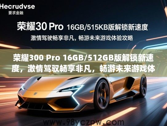 荣耀300 Pro 16GB/512GB版解锁新速度,激情驾驭畅享非凡,畅游未来游戏体验攻略 荣耀300 Pro 16GB/512GB版解锁新速度,激情驾驭畅享非凡,畅游未来游戏体验攻略