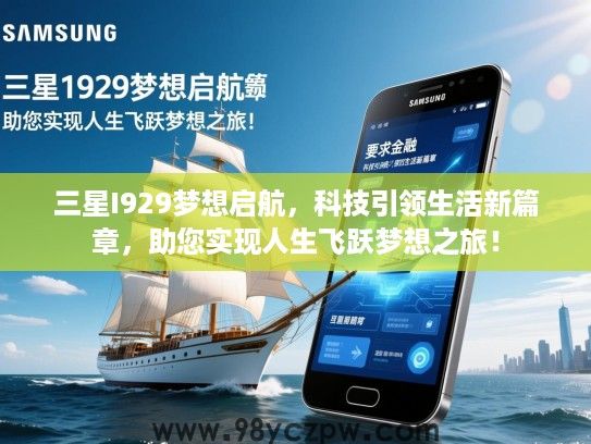 三星I929梦想启航,科技引领生活新篇章,助您实现人生飞跃梦想之旅! 三星I929梦想启航,科技引领生活新篇章,助您实现人生飞跃梦想之旅!