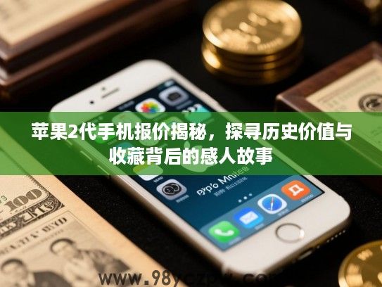 苹果2代手机报价揭秘,探寻历史价值与收藏背后的感人故事 苹果2代手机报价揭秘,探寻历史价值与收藏背后的感人故事