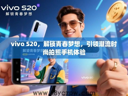 vivo S20，解锁青春梦想，引领潮流时尚拍照手机体验