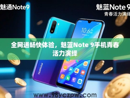 全网通畅快体验,魅蓝Note 9手机青春活力演绎 全网通畅快体验,魅蓝Note 9手机青春活力演绎