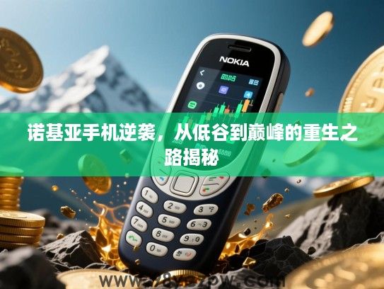 诺基亚手机逆袭,从低谷到巅峰的重生之路揭秘 诺基亚手机逆袭,从低谷到巅峰的重生之路揭秘