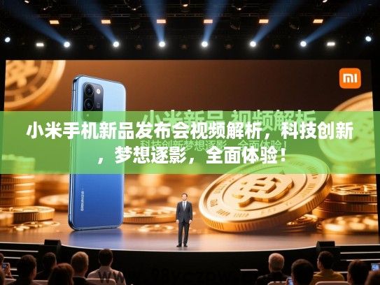 小米手机新品发布会视频解析,科技创新,梦想逐影,全面体验! 小米手机新品发布会视频解析,科技创新,梦想逐影,全面体验!