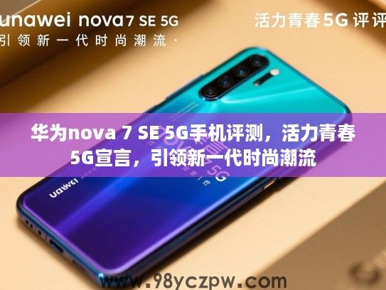 华为nova 7 SE 5G手机评测,活力青春5G宣言,引领新一代时尚潮流 华为nova 7 SE 5G手机评测,活力青春5G宣言,引领新一代时尚潮流