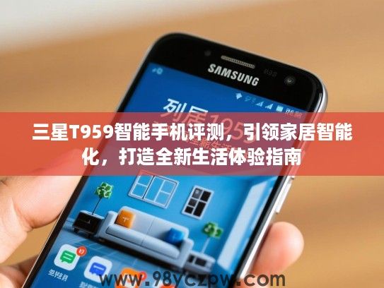 三星T959智能手机评测,引领家居智能化,打造全新生活体验指南 三星T959智能手机评测,引领家居智能化,打造全新生活体验指南