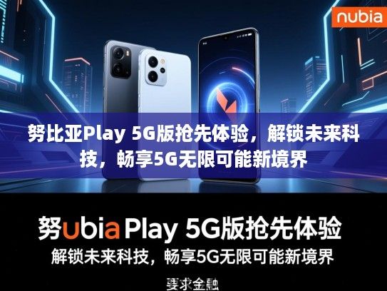 努比亚Play 5G版抢先体验,解锁未来科技,畅享5G无限可能新境界 努比亚Play 5G版抢先体验,解锁未来科技,畅享5G无限可能新境界