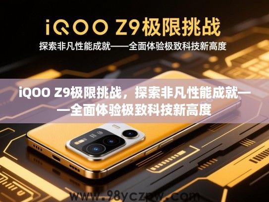 iQOO Z9极限挑战，探索非凡性能成就——全面体验极致科技新高度