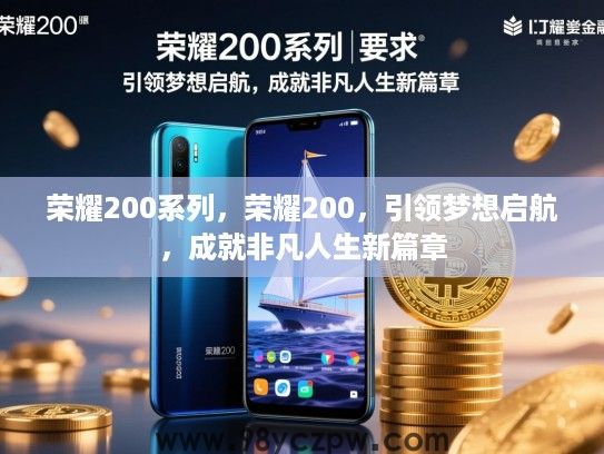 荣耀200系列,荣耀200,引领梦想启航,成就非凡人生新篇章 荣耀200系列,荣耀200,引领梦想启航,成就非凡人生新篇章