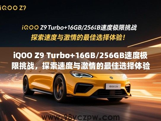 iQOO Z9 Turbo+16GB/256GB速度极限挑战,探索速度与激情的最佳选择体验! iQOO Z9 Turbo+16GB/256GB速度极限挑战,探索速度与激情的最佳选择体验!