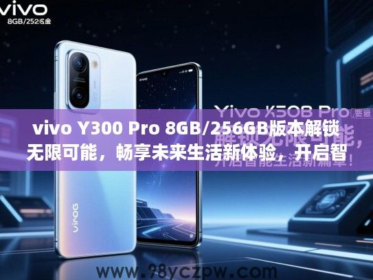 vivo Y300 Pro 8GB/256GB版本解锁无限可能,畅享未来生活新体验,开启智能生活新篇章! vivo Y300 Pro 8GB/256GB版本解锁无限可能,畅享未来生活新体验,开启智能生活新篇章!