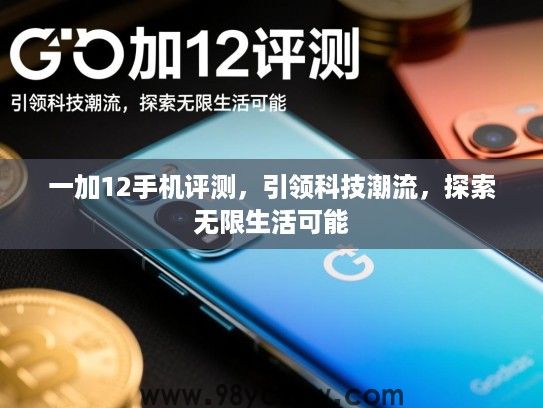 一加12手机评测,引领科技潮流,探索无限生活可能 一加12手机评测,引领科技潮流,探索无限生活可能