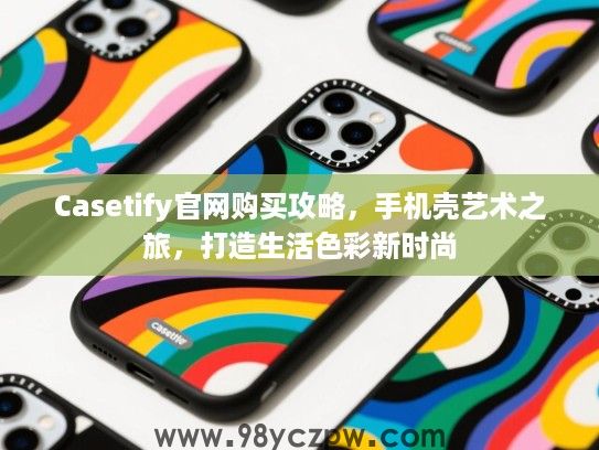 Casetify官网购买攻略,手机壳艺术之旅,打造生活色彩新时尚 Casetify官网购买攻略,手机壳艺术之旅,打造生活色彩新时尚