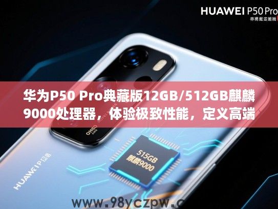 华为P50 Pro典藏版12GB/512GB麒麟9000处理器,体验极致性能,定义高端旗舰市场新标杆! 华为P50 Pro典藏版12GB/512GB麒麟9000处理器,体验极致性能,定义高端旗舰市场新标杆!