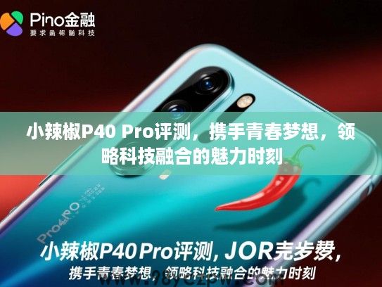 小辣椒P40 Pro评测,携手青春梦想,领略科技融合的魅力时刻 小辣椒P40 Pro评测,携手青春梦想,领略科技融合的魅力时刻