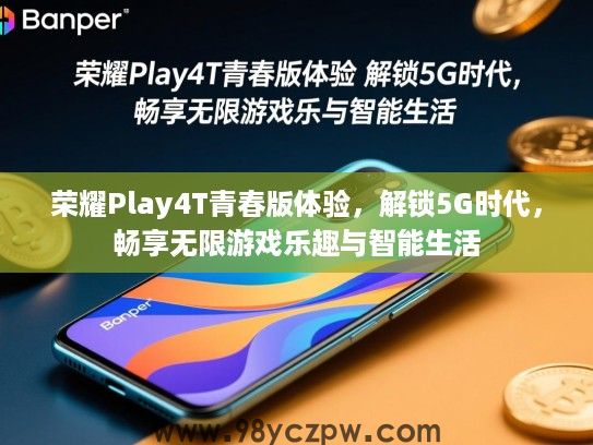 荣耀Play4T青春版体验,解锁5G时代,畅享无限游戏乐趣与智能生活 荣耀Play4T青春版体验,解锁5G时代,畅享无限游戏乐趣与智能生活