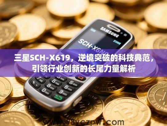 三星SCH-X619,逆境突破的科技典范,引领行业创新的长尾力量解析 三星SCH-X619,逆境突破的科技典范,引领行业创新的长尾力量解析