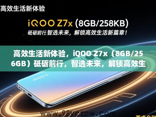 高效生活新体验,iQOO Z7x(8GB/256GB)砥砺前行,智选未来,解锁高效生活新篇章! 高效生活新体验,iQOO Z7x(8GB/256GB)砥砺前行,智选未来,解锁高效生活新篇章!