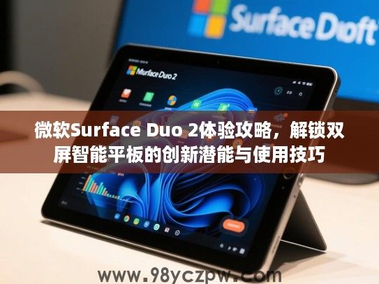 微软Surface Duo 2体验攻略,解锁双屏智能平板的创新潜能与使用技巧 微软Surface Duo 2体验攻略,解锁双屏智能平板的创新潜能与使用技巧