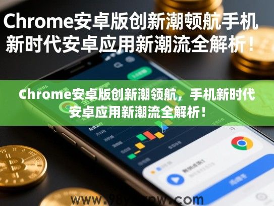 Chrome安卓版创新潮领航,手机新时代安卓应用新潮流全解析! Chrome安卓版创新潮领航,手机新时代安卓应用新潮流全解析!