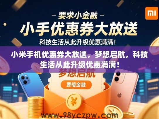 小米手机优惠券大放送,梦想启航,科技生活从此升级优惠满满! 小米手机优惠券大放送,梦想启航,科技生活从此升级优惠满满!