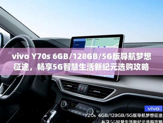 vivo Y70s 6GB/128GB/5G版导航梦想征途,畅享5G智慧生活新纪元选购攻略 vivo Y70s 6GB/128GB/5G版导航梦想征途,畅享5G智慧生活新纪元选购攻略