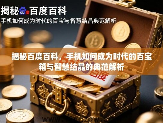 揭秘百度百科,手机如何成为时代的百宝箱与智慧结晶的典范解析 揭秘百度百科,手机如何成为时代的百宝箱与智慧结晶的典范解析