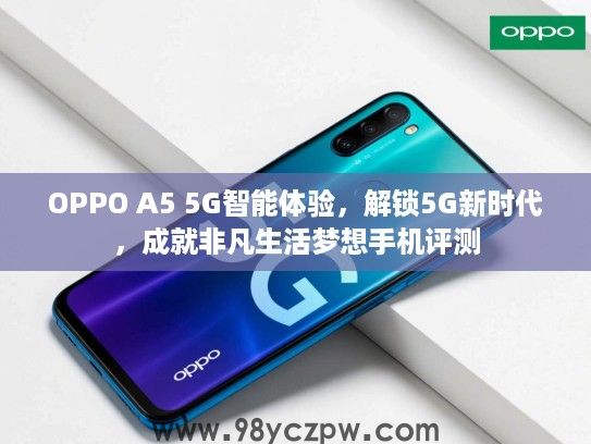OPPO A5 5G智能体验,解锁5G新时代,成就非凡生活梦想手机评测 OPPO A5 5G智能体验,解锁5G新时代,成就非凡生活梦想手机评测
